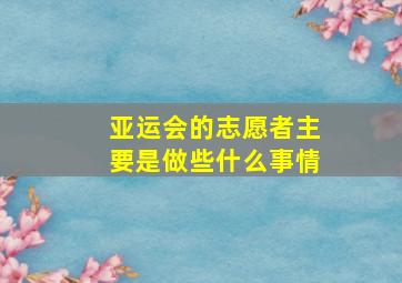 亚运会的志愿者主要是做些什么事情