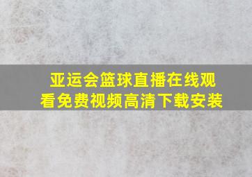 亚运会篮球直播在线观看免费视频高清下载安装