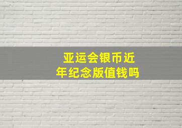 亚运会银币近年纪念版值钱吗