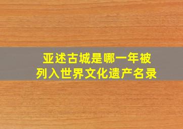 亚述古城是哪一年被列入世界文化遗产名录