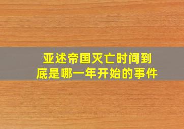 亚述帝国灭亡时间到底是哪一年开始的事件