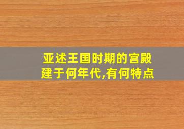 亚述王国时期的宫殿建于何年代,有何特点