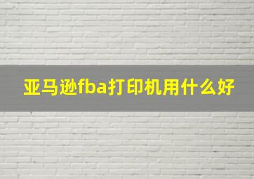 亚马逊fba打印机用什么好