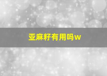 亚麻籽有用吗w