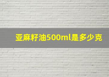 亚麻籽油500ml是多少克