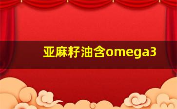 亚麻籽油含omega3