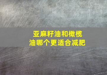 亚麻籽油和橄榄油哪个更适合减肥