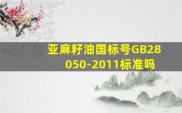 亚麻籽油国标号GB28050-2011标准吗