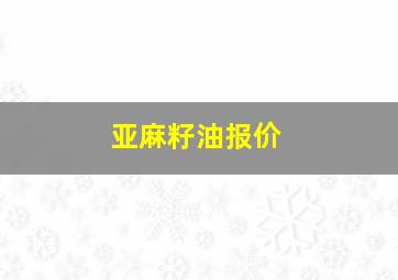 亚麻籽油报价