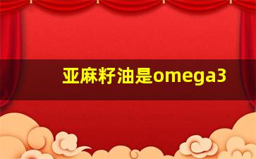 亚麻籽油是omega3