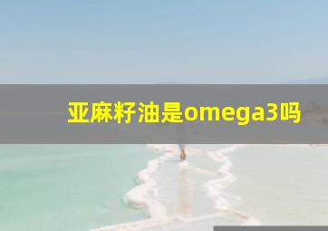 亚麻籽油是omega3吗