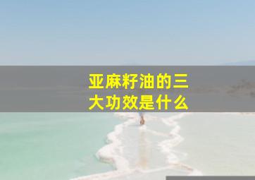 亚麻籽油的三大功效是什么