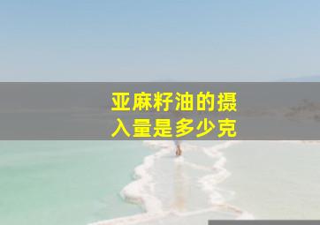 亚麻籽油的摄入量是多少克