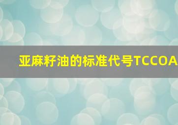 亚麻籽油的标准代号TCCOA