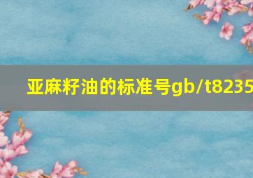 亚麻籽油的标准号gb/t8235