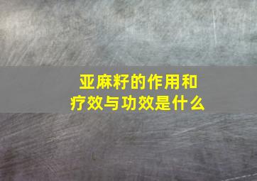 亚麻籽的作用和疗效与功效是什么