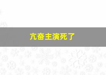 亢奋主演死了