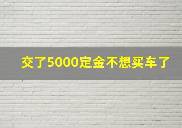 交了5000定金不想买车了