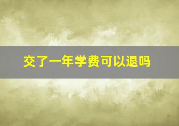 交了一年学费可以退吗