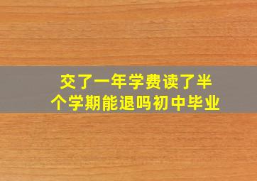 交了一年学费读了半个学期能退吗初中毕业