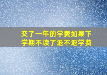 交了一年的学费如果下学期不读了退不退学费