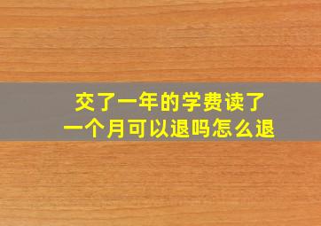 交了一年的学费读了一个月可以退吗怎么退