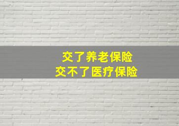 交了养老保险交不了医疗保险