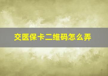 交医保卡二维码怎么弄