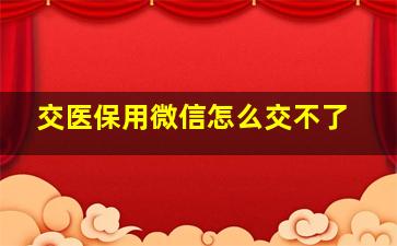 交医保用微信怎么交不了