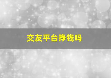 交友平台挣钱吗