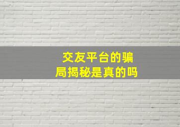 交友平台的骗局揭秘是真的吗