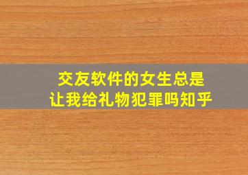 交友软件的女生总是让我给礼物犯罪吗知乎