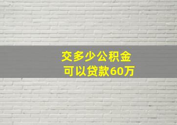 交多少公积金可以贷款60万