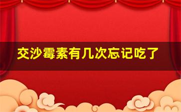 交沙霉素有几次忘记吃了