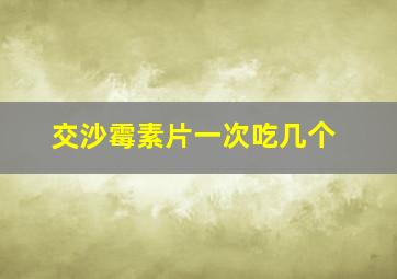 交沙霉素片一次吃几个