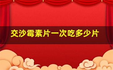 交沙霉素片一次吃多少片