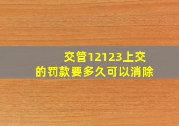 交管12123上交的罚款要多久可以消除