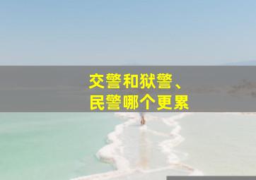 交警和狱警、民警哪个更累