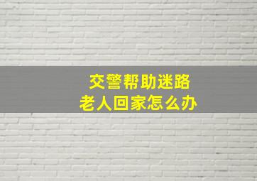 交警帮助迷路老人回家怎么办