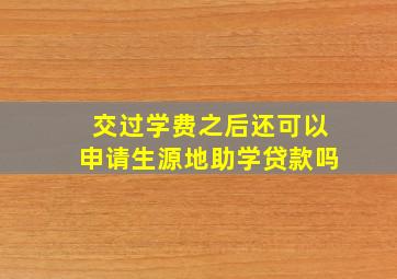 交过学费之后还可以申请生源地助学贷款吗