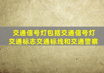 交通信号灯包括交通信号灯交通标志交通标线和交通警察