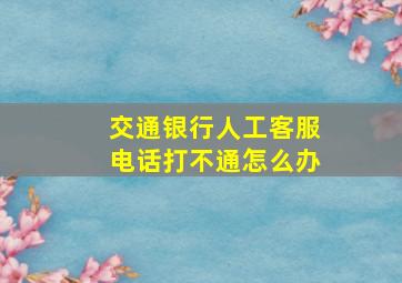 交通银行人工客服电话打不通怎么办