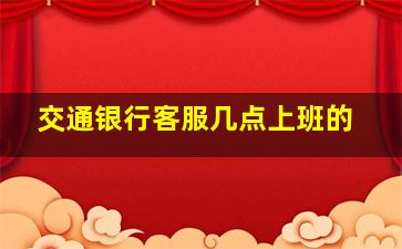 交通银行客服几点上班的