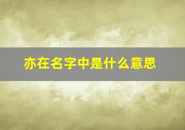 亦在名字中是什么意思