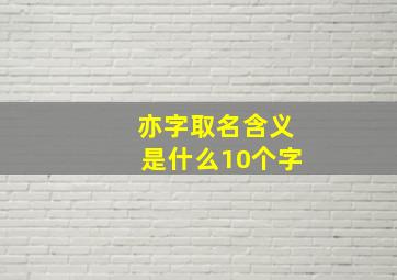 亦字取名含义是什么10个字