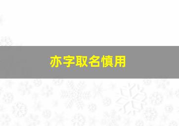 亦字取名慎用