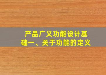 产品广义功能设计基础一、关于功能的定义