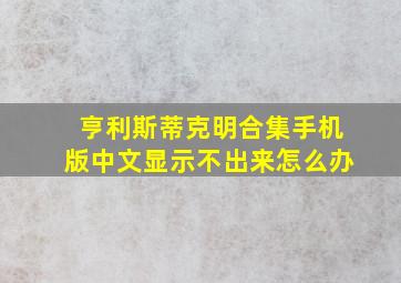 亨利斯蒂克明合集手机版中文显示不出来怎么办