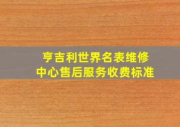 亨吉利世界名表维修中心售后服务收费标准