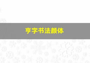 亨字书法颜体